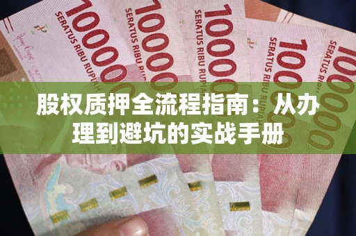 北京股权质押全流程指南：从办理到避坑的实战手册