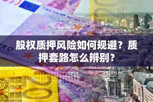 北京股权质押风险如何规避？质押套路怎么辨别？