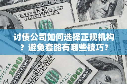 北京讨债公司如何选择正规机构？避免套路有哪些技巧？