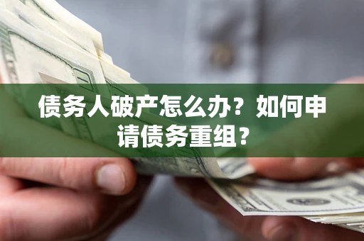 北京债务人破产怎么办？如何申请债务重组？