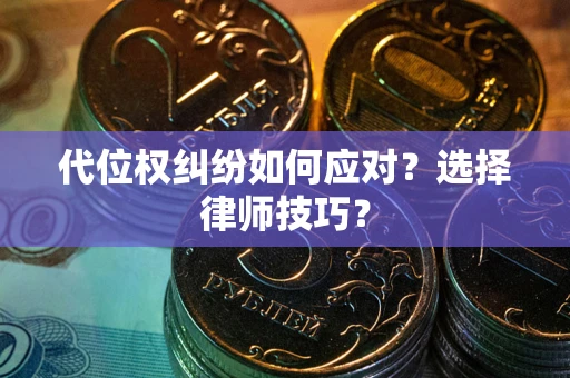 北京代位权纠纷如何应对？选择律师技巧？