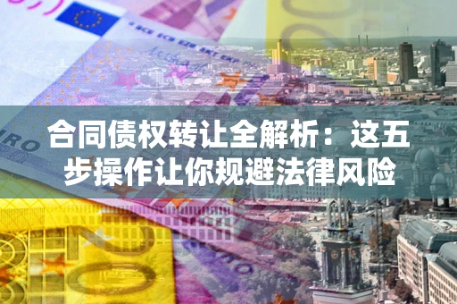 北京合同债权转让全解析：这五步操作让你规避法律风险