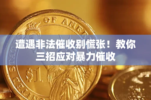 北京遭遇非法催收别慌张！教你三招应对暴力催收