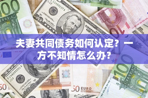 北京夫妻共同债务如何认定？一方不知情怎么办？