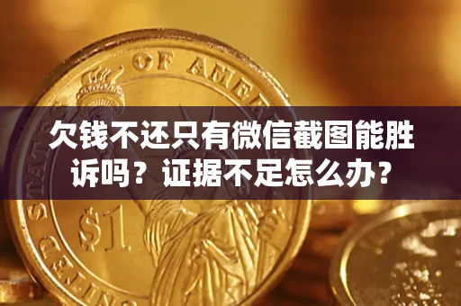 北京欠钱不还只有微信截图能胜诉吗？证据不足怎么办？