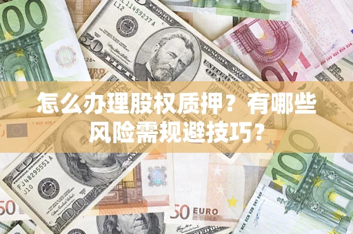 北京怎么办理股权质押？有哪些风险需规避技巧？