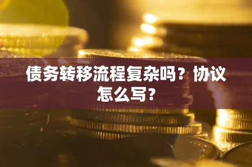 北京债务转移流程复杂吗？协议怎么写？