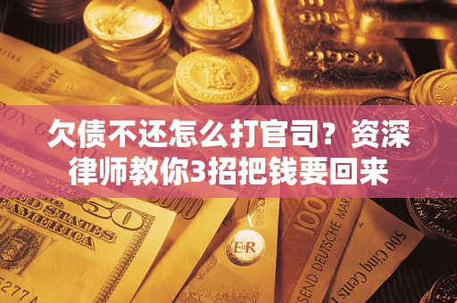 北京欠债不还怎么打官司？资深律师教你3招把钱要回来
