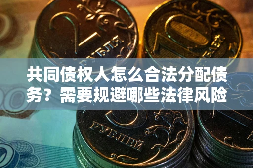 北京共同债权人怎么合法分配债务？需要规避哪些法律风险？