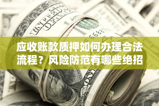 北京应收账款质押如何办理合法流程？风险防范有哪些绝招？