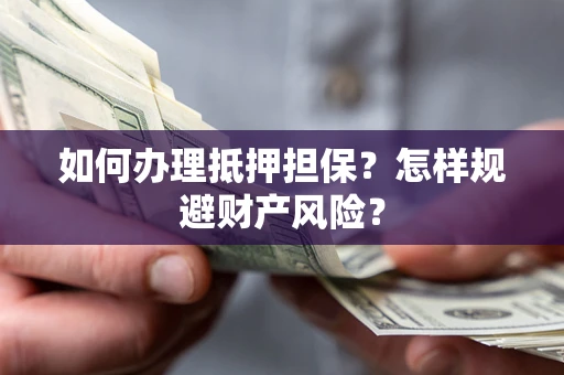 北京如何办理抵押担保？怎样规避财产风险？