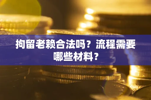 北京拘留老赖合法吗？流程需要哪些材料？