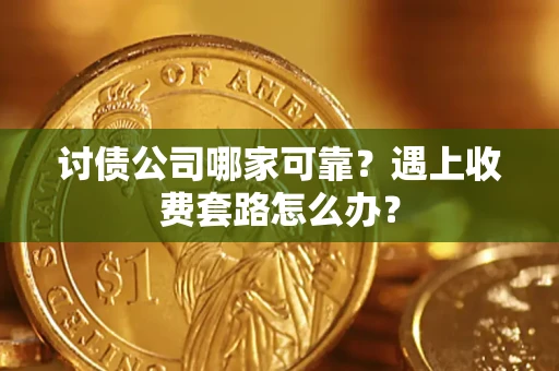 北京讨债公司哪家可靠？遇上收费套路怎么办？