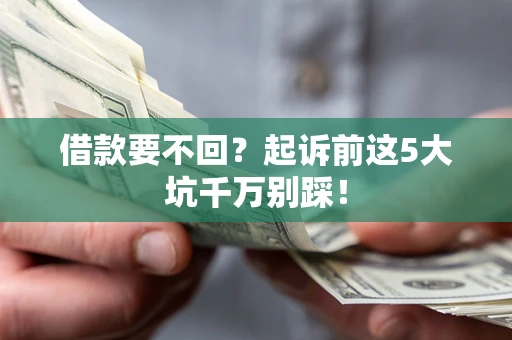 北京借款要不回？起诉前这5大坑千万别踩！