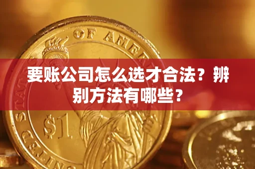 北京要账公司怎么选才合法？辨别方法有哪些？