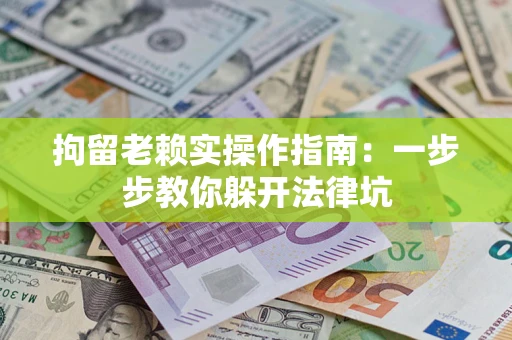 北京拘留老赖实操作指南：一步步教你躲开法律坑