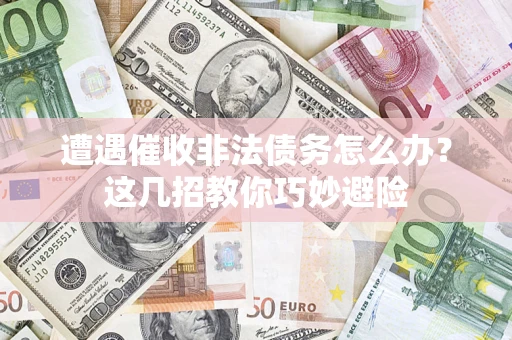 北京遭遇催收非法债务怎么办？这几招教你巧妙避险