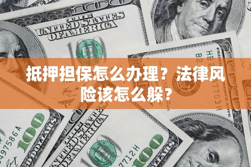 北京抵押担保怎么办理？法律风险该怎么躲？