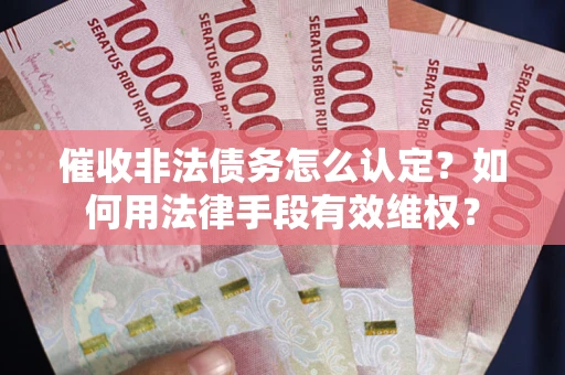 北京催收非法债务怎么认定？如何用法律手段有效维权？