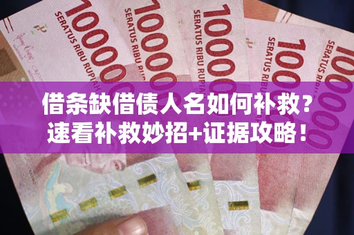 北京借条缺借债人名如何补救？速看补救妙招+证据攻略！