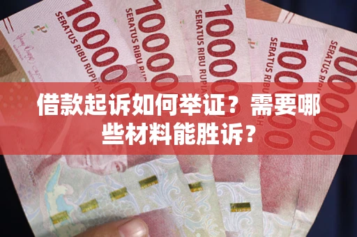 北京借款起诉如何举证？需要哪些材料能胜诉？