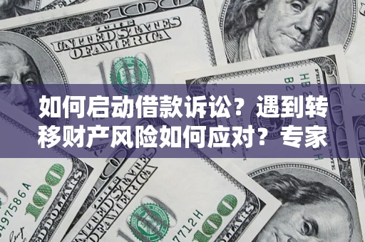 北京如何启动借款诉讼？遇到转移财产风险如何应对？专家解局支招