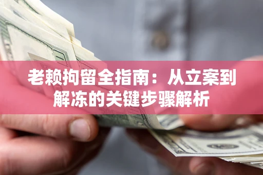 北京老赖拘留全指南：从立案到解冻的关键步骤解析