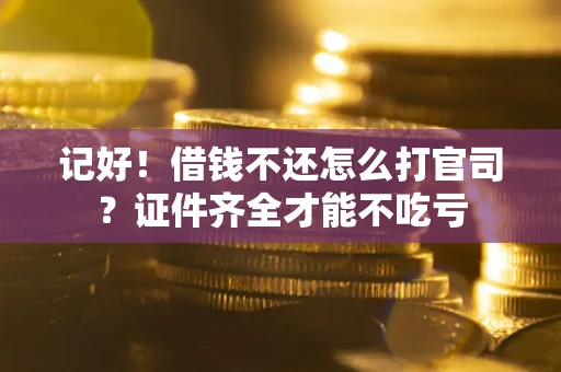 北京记好！借钱不还怎么打官司？证件齐全才能不吃亏