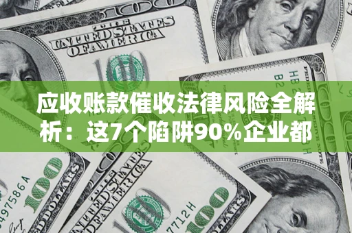 北京应收账款催收法律风险全解析：这7个陷阱90%企业都踩过（含合规应对指南）