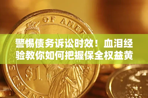 北京警惕债务诉讼时效！血泪经验教你如何把握保全权益黄金期