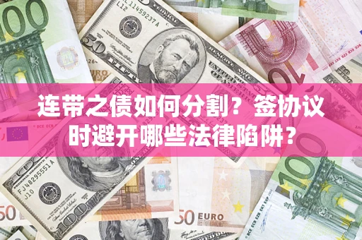 北京连带之债如何分割？签协议时避开哪些法律陷阱？