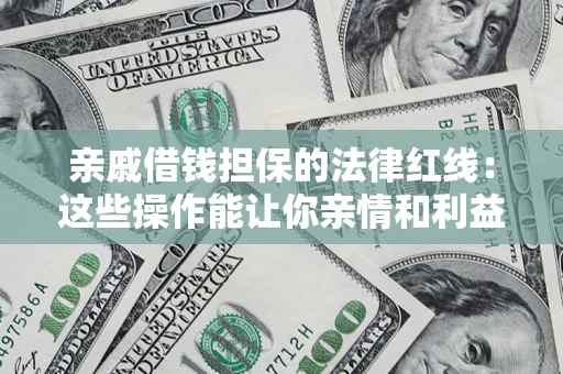 北京亲戚借钱担保的法律红线：这些操作能让你亲情和利益两不误