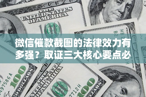 北京微信催款截图的法律效力有多强？取证三大核心要点必须知道！