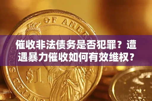 北京催收非法债务是否犯罪？遭遇暴力催收如何有效维权？