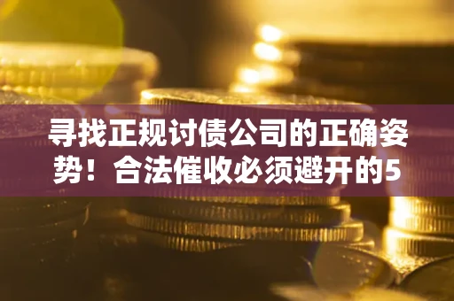 北京寻找正规讨债公司的正确姿势！合法催收必须避开的5大雷区