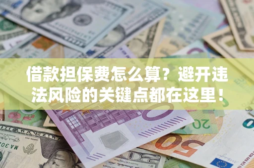 北京借款担保费怎么算？避开违法风险的关键点都在这里！