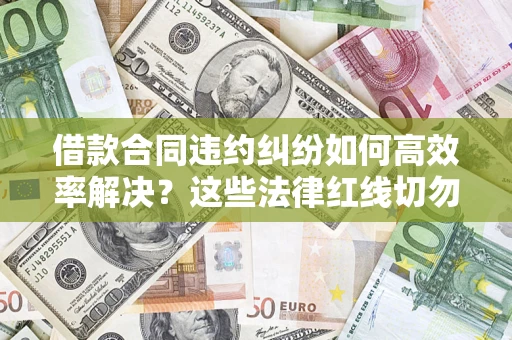 北京借款合同违约纠纷如何高效率解决？这些法律红线切勿触碰