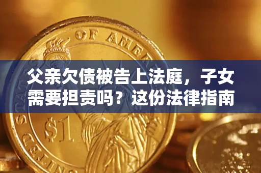 北京父亲欠债被告上法庭，子女需要担责吗？这份法律指南必须看完