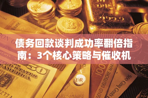 北京债务回款谈判成功率翻倍指南：3个核心策略与催收机构避坑法则
