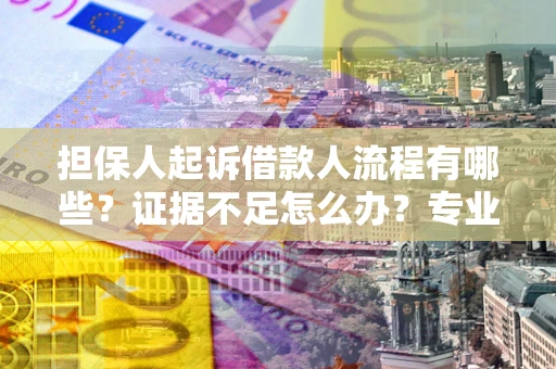 北京担保人起诉借款人流程有哪些？证据不足怎么办？专业律师解答