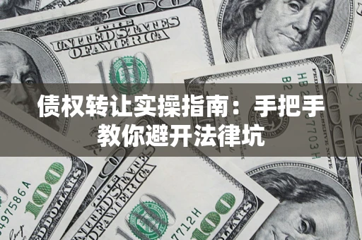 北京债权转让实操指南：手把手教你避开法律坑