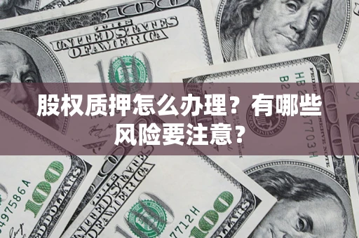 北京股权质押怎么办理？有哪些风险要注意？