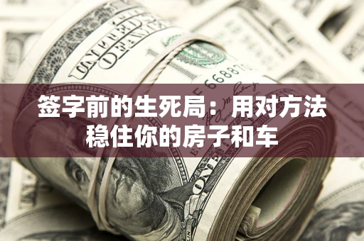 北京签字前的生死局：用对方法稳住你的房子和车