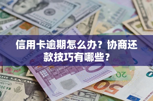 北京信用卡逾期怎么办？协商还款技巧有哪些？