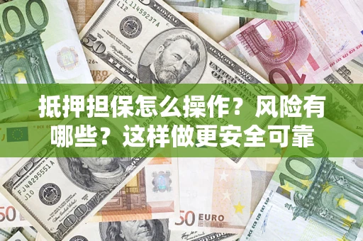 北京抵押担保怎么操作？风险有哪些？这样做更安全可靠
