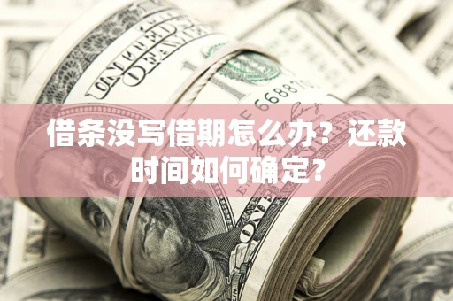 北京借条没写借期怎么办？还款时间如何确定？