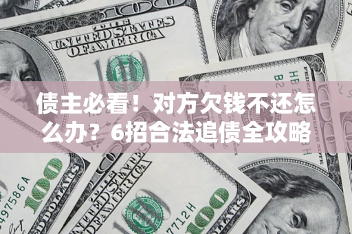 北京债主必看！对方欠钱不还怎么办？6招合法追债全攻略