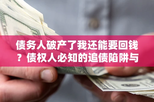 北京债务人破产了我还能要回钱？债权人必知的追债陷阱与破局之道