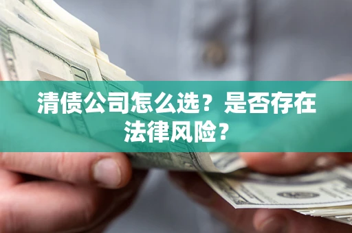 北京清债公司怎么选？是否存在法律风险？