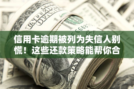北京信用卡逾期被列为失信人别慌！这些还款策略能帮你合法止损